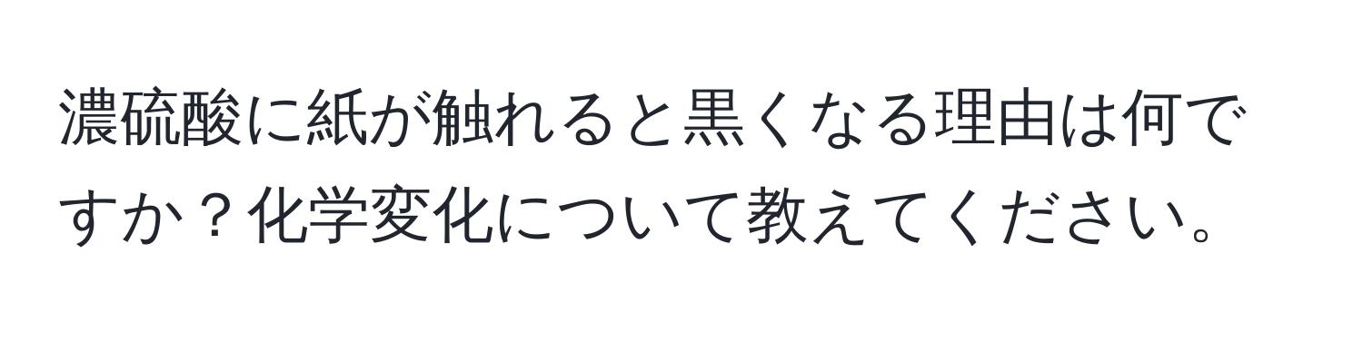 濃硫酸に紙が触れると黒くなる理由は何ですか？化学変化について教えてください。