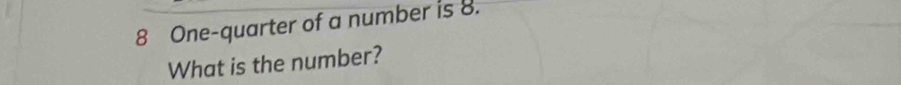 One-quarter of a number is 8. 
What is the number?