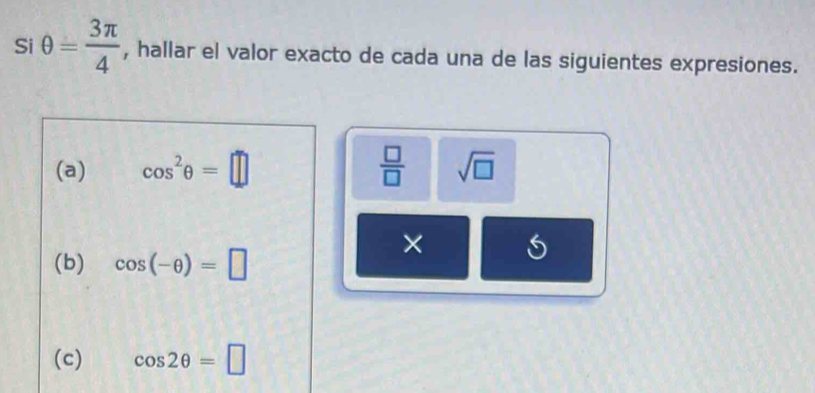 Si θ = 3π /4  , hallar el valor exacto de cada una de las siguientes expresiones. 
(a) cos^2θ =□  □ /□   sqrt(□ )
(b) cos (-θ )=□
× 
(c) cos 2θ =□