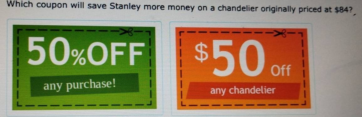 Which coupon will save Stanley more money on a chandelier originally priced at $84?
8
8 -
50% OFF
$50 Off 
any purchase! 
any chandelier