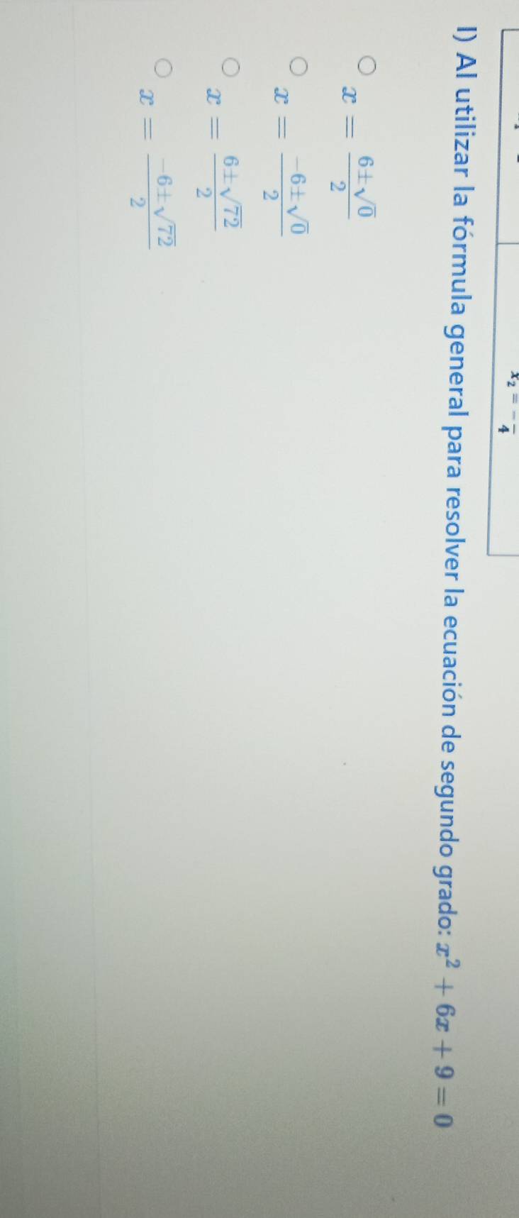 x_2=-frac 4
I) Al utilizar la fórmula general para resolver la ecuación de segundo grado: x^2+6x+9=0
x= 6± sqrt(0)/2 
x= (-6± sqrt(0))/2 
x= 6± sqrt(72)/2 
x= (-6± sqrt(72))/2 