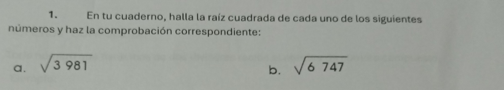 En tu cuaderno, halla la raíz cuadrada de cada uno de los siguientes 
números y haz la comprobación correspondiente: 
a. sqrt(3981) sqrt(6747)
b.