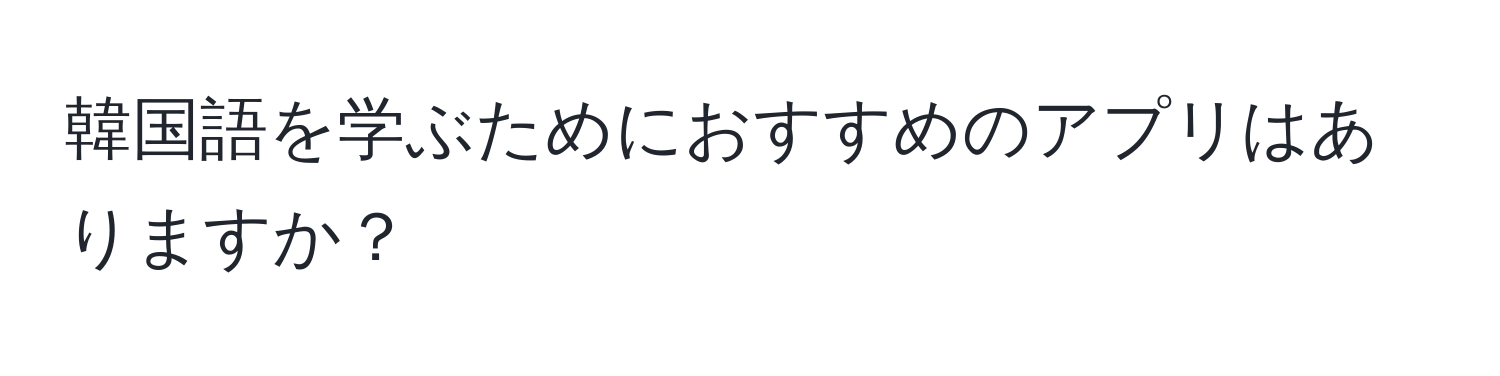 韓国語を学ぶためにおすすめのアプリはありますか？