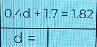 0.4d+1.7=1.82
d=