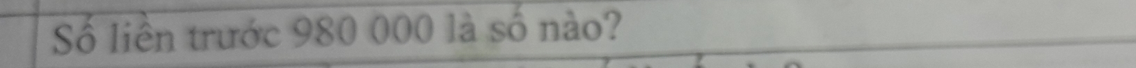Số liền trước 980 000 là số nào?