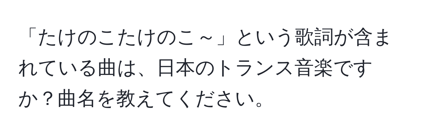 「たけのこたけのこ～」という歌詞が含まれている曲は、日本のトランス音楽ですか？曲名を教えてください。