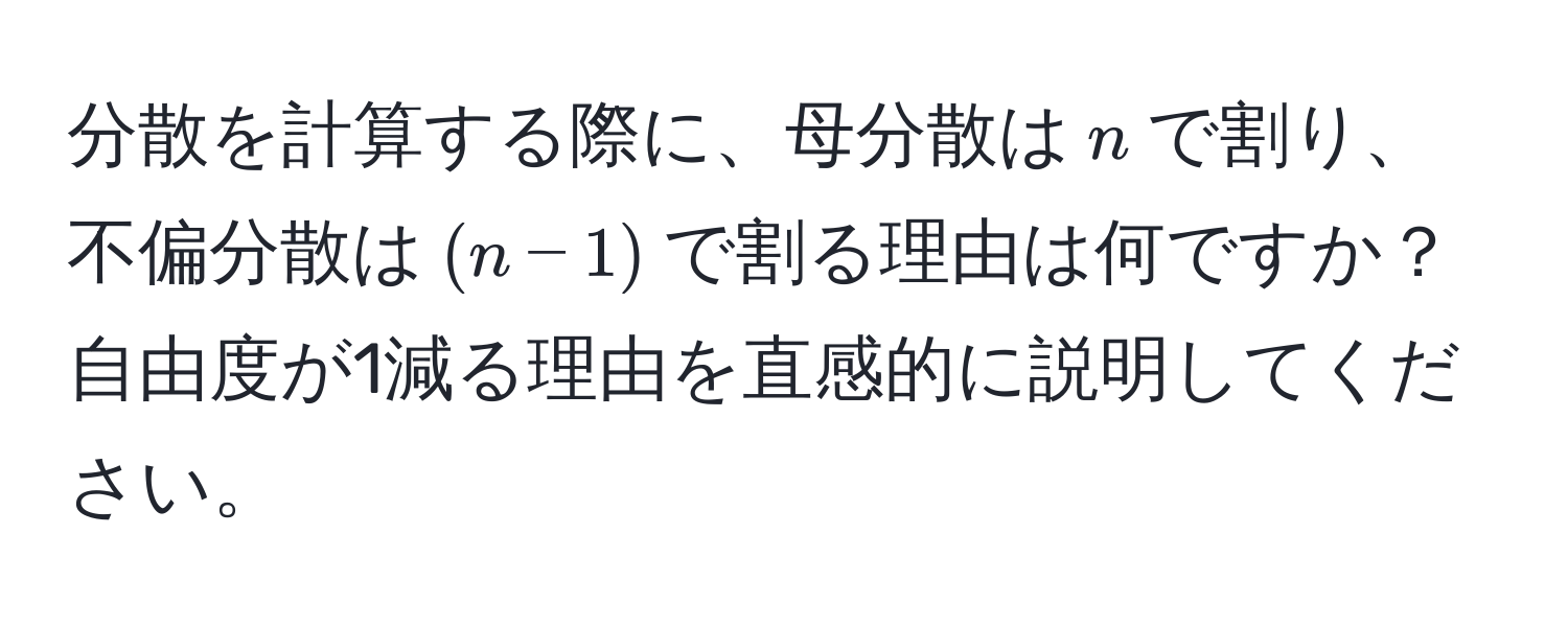 分散を計算する際に、母分散は$n$で割り、不偏分散は$(n-1)$で割る理由は何ですか？自由度が1減る理由を直感的に説明してください。