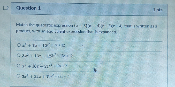 Match the quadratic expression (x+3)(x+4)(x+3)(x+4) , that is written as a
product, with an equivalent expression that is expanded.
x^2+7x+12^(x^2)+7x+12
3x^2+13x+12^3x^2+13x+12
x^2+10x+21^(x^2)+10x+21
3x^2+22x+73x^2+22x+7