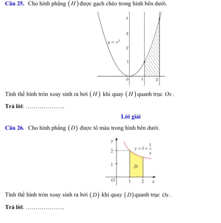 Cho hình phẳng ( H ) được gạch chéo trong hình bên dưới.
Tính thể hình tròn xoay sinh ra bởi (H) khi quay (H) quanh trục Ox .
Trā lời:_
Lời giải
Câu 26. Cho hình phẳng (D) được tô màu trong hình bên dưới.
Tính thể hình tròn xoay sinh ra bởi (D) khi quay (D)quanh trục Ox .
Trā lời:_