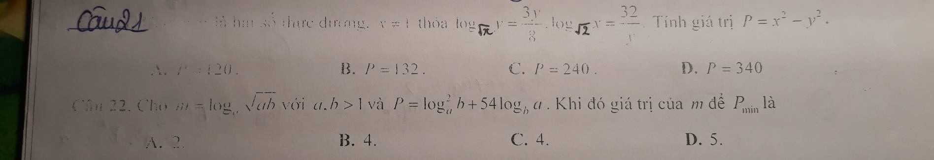 = = là hin số thực dương. Y!= 1 thóa y=kx=. Tính giá trị P=x^2-y^2.
∴ . f^2=(20. B. P=132. C. P=240. D. P=340
Ch 22. Cho (1)= log sqrt(ab)vii (1. h>1 và P=log _a^(2b+54log _b)a. Khi đó giá trị của m để P_minla
A. 2. B. 4. C. 4. D. 5.