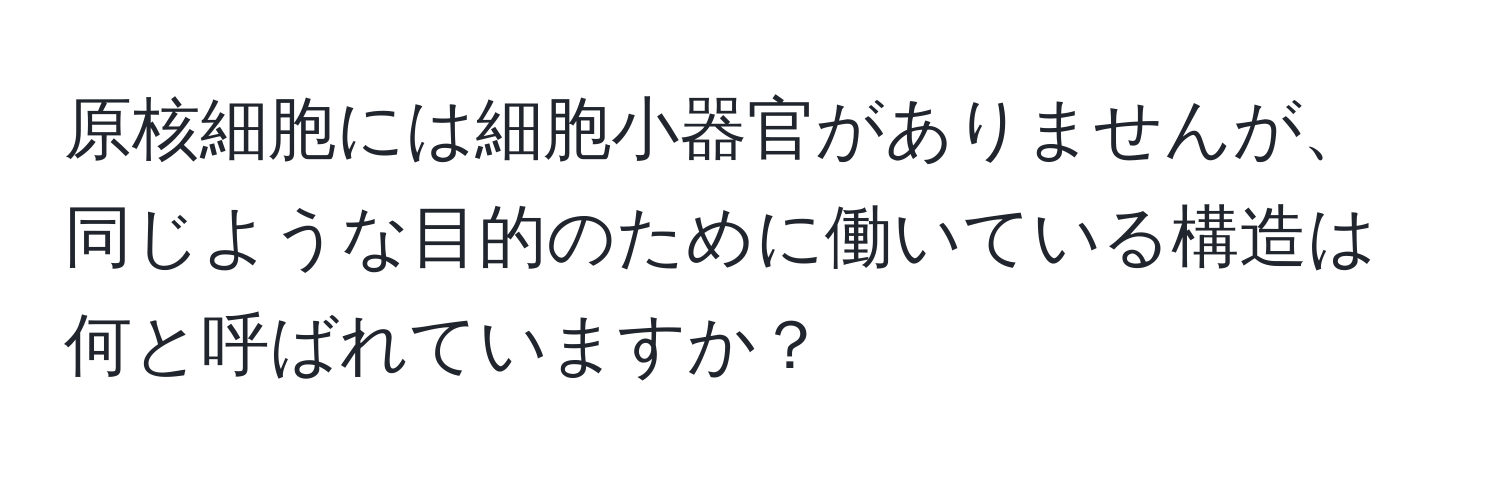 原核細胞には細胞小器官がありませんが、同じような目的のために働いている構造は何と呼ばれていますか？