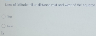 Lines of latitude tell us distance east and west of the equator
True
False