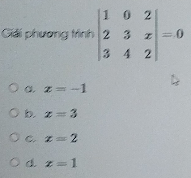 Giải phương trình beginvmatrix 1&0&2 2&3&x 3&4&2endvmatrix =0
x=-1
b x=3
C. x=2
x=1