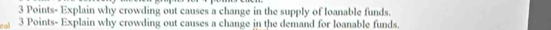 Points- Explain why crowding out causes a change in the supply of loanable funds. 
cal 3 Points- Explain why crowding out causes a change in the demand for loanable funds.