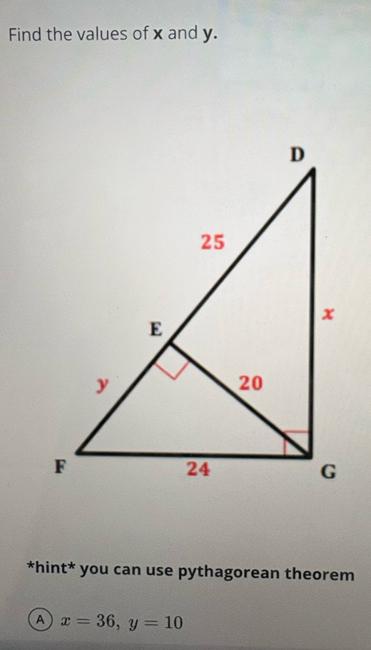 Find the values of x and y. 
*hint* you can use pythagorean theorem 
A x=36, y=10