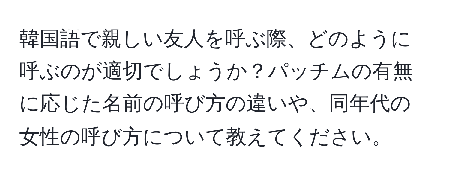 韓国語で親しい友人を呼ぶ際、どのように呼ぶのが適切でしょうか？パッチムの有無に応じた名前の呼び方の違いや、同年代の女性の呼び方について教えてください。