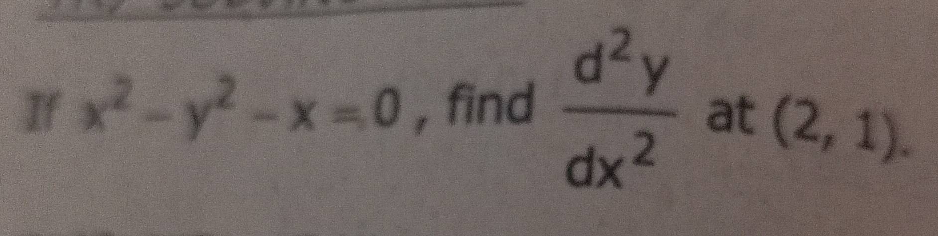 If x^2-y^2-x=0 , find  d^2y/dx^2  at
(2,1).