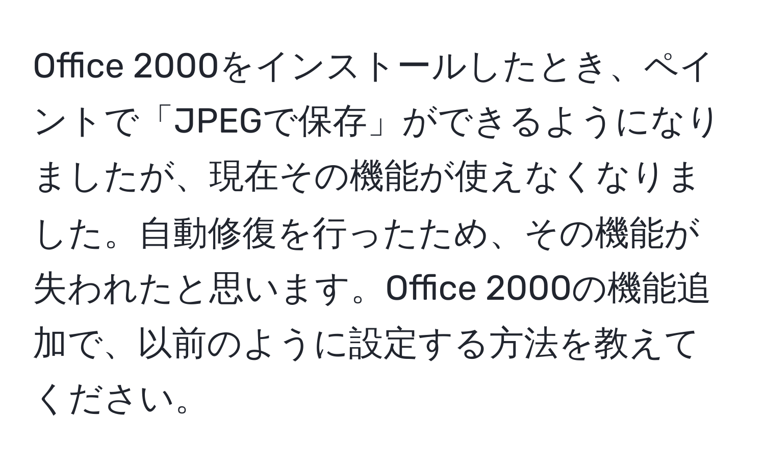 Office 2000をインストールしたとき、ペイントで「JPEGで保存」ができるようになりましたが、現在その機能が使えなくなりました。自動修復を行ったため、その機能が失われたと思います。Office 2000の機能追加で、以前のように設定する方法を教えてください。