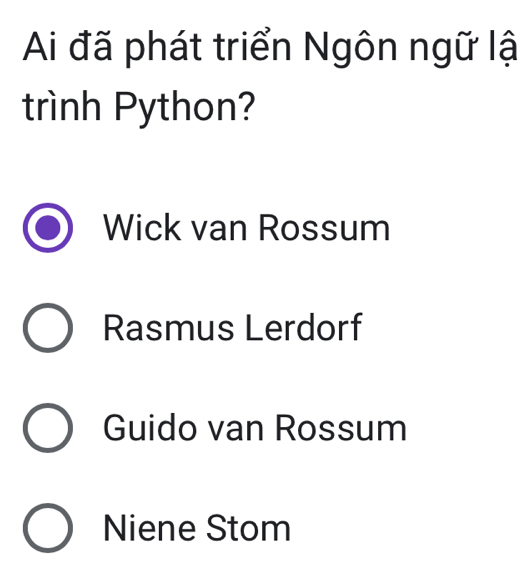 Ai đã phát triển Ngôn ngữ lậ
trình Python?
Wick van Rossum
Rasmus Lerdorf
Guido van Rossum
Niene Stom