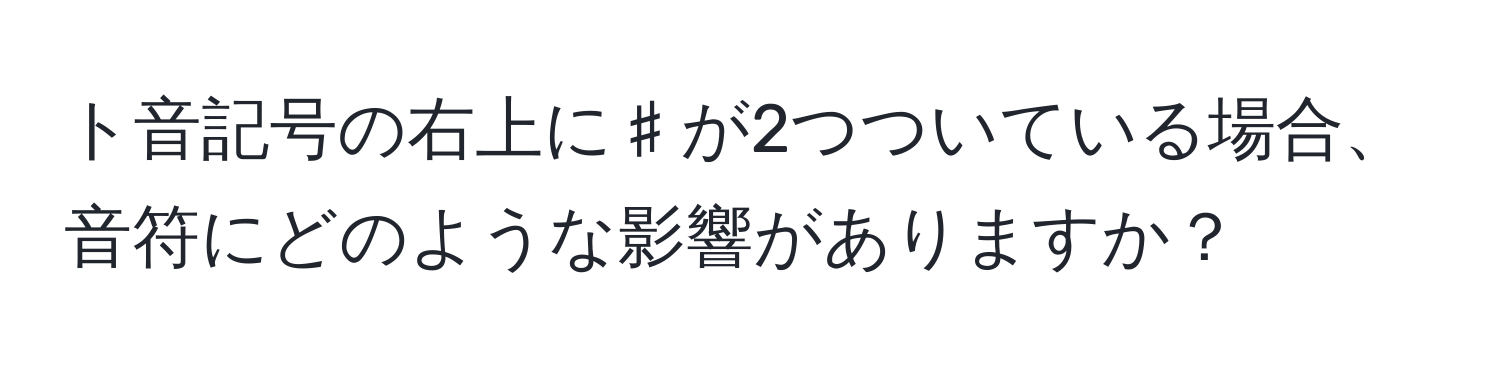 ト音記号の右上に♯が2つついている場合、音符にどのような影響がありますか？