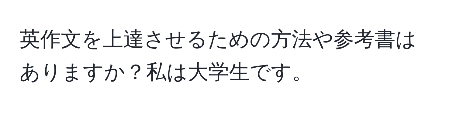 英作文を上達させるための方法や参考書はありますか？私は大学生です。