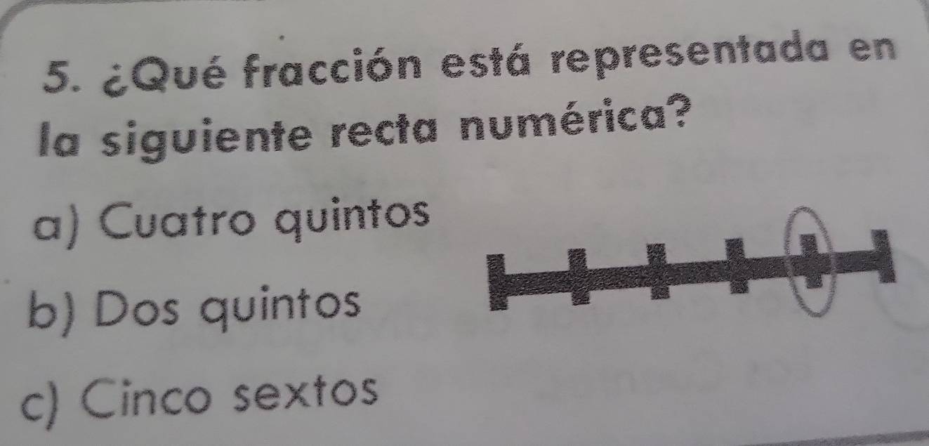 ¿Qué fracción está representada en
la siguiente recta numérica?
a) Cuatro quintos
b) Dos quintos
c) Cinco sextos