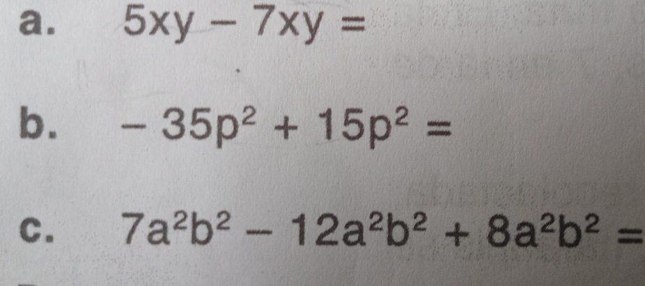 5xy-7xy=
b. -35p^2+15p^2=
C. 7a^2b^2-12a^2b^2+8a^2b^2=