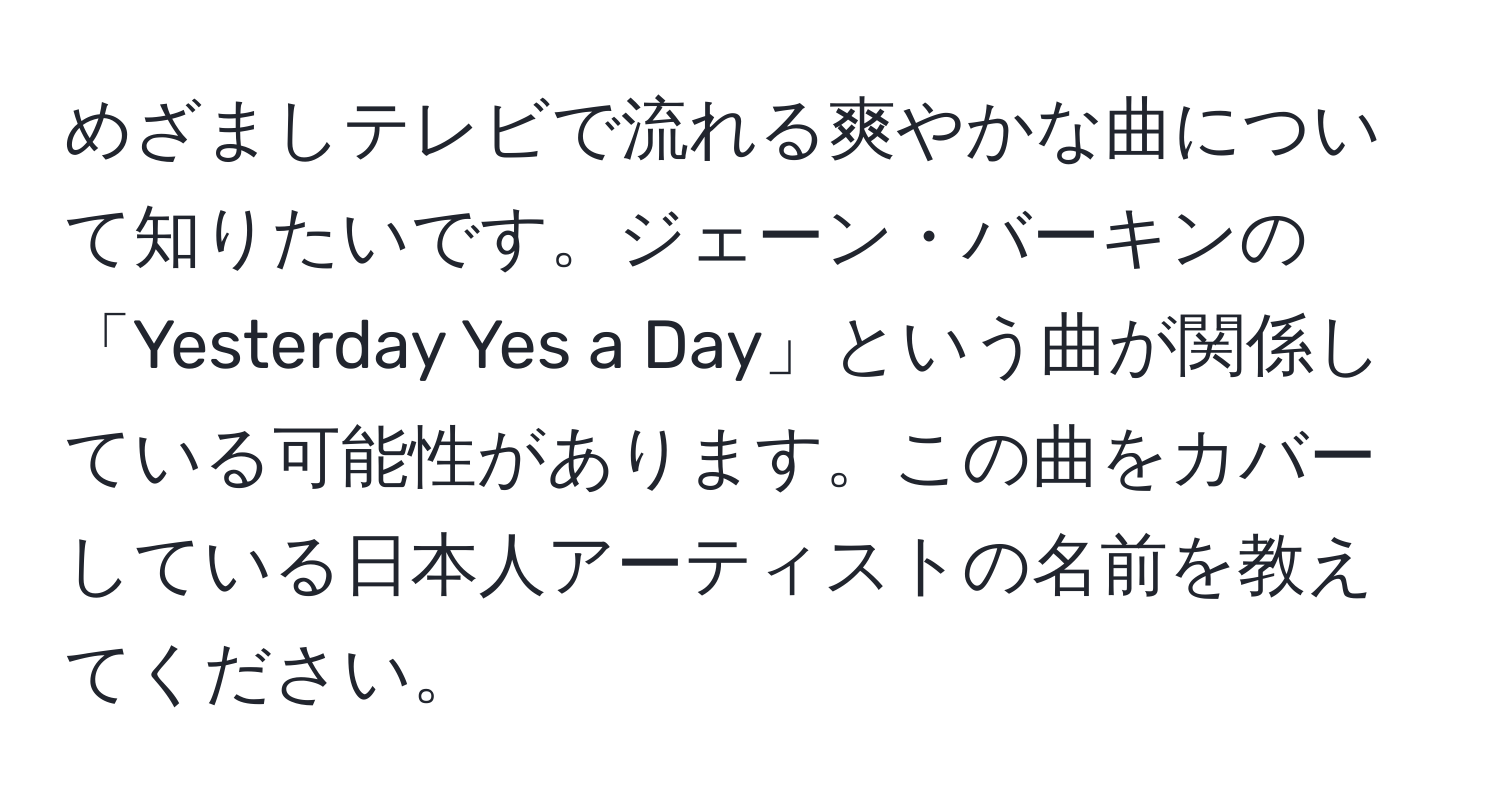 めざましテレビで流れる爽やかな曲について知りたいです。ジェーン・バーキンの「Yesterday Yes a Day」という曲が関係している可能性があります。この曲をカバーしている日本人アーティストの名前を教えてください。