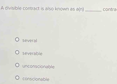 A divisible contract is also known as a(n) _contra
several
severable
unconscionable
conscionable