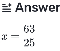 Answer
x= 63/25 