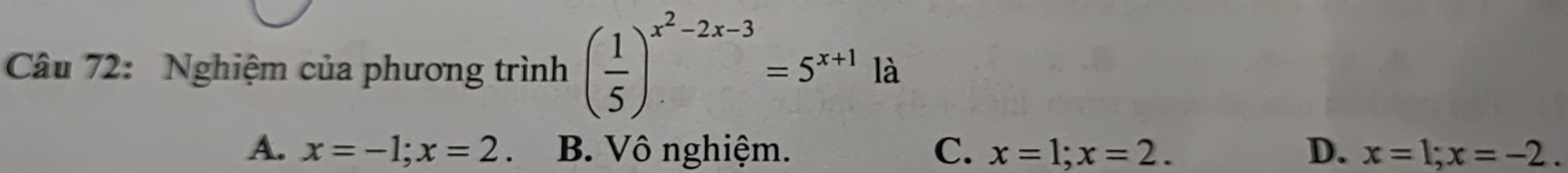 Nghiệm của phương trình ( 1/5 )^x^2-2x-3=5^(x+1)la
A. x=-1; x=2. B. Vô nghiệm. C. x=1; x=2. D. x=1; x=-2.