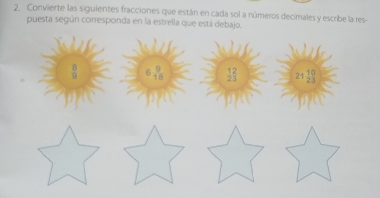 Convierte las siguientes fracciones que están en cada sol a números decimales y escribe la res- 
puesta según corresponda en la estrella que está debajo.
8
9
6 9/18 
frac 122endarray 
21 10/23 