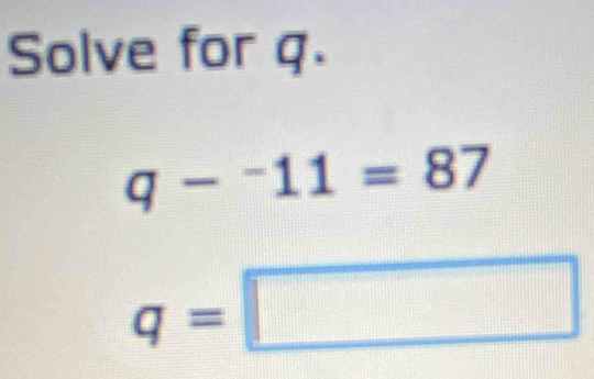 Solve for q.
q-^-11=87
q=□