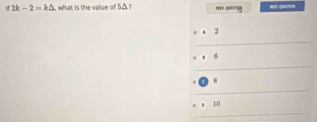 If 2k-2=k△ , what is the value of 5△ ? NEXT QUEStION 
PREV. QUESTIQN 
__ beginarrayr □ □ 2 1 * □  _ 9endarray □ endarray beginarrayr □  □ endarray _ 
_