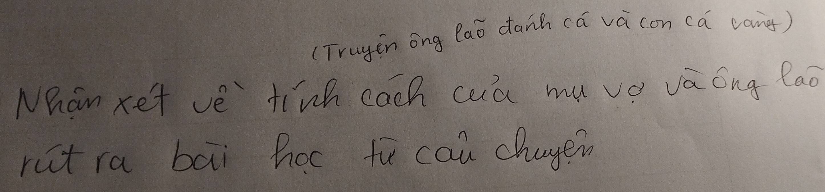 (Truyen ong laǒ danh cā vá con cǎ cang) 
Nhan xet ve finh cach cua muvǒ va ong lao 
ruct ra bāi hoc te cau chugein