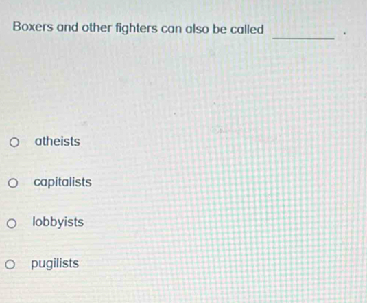 Boxers and other fighters can also be called
atheists
capitalists
lobbyists
pugilists