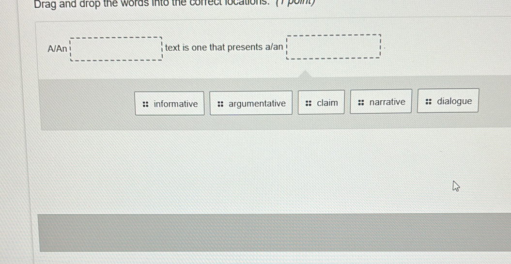 Drag and drop the words into the correct locations. (7 point)
A/An □ text is one that presents a/an □
informative argumentative claim narrative dialogue