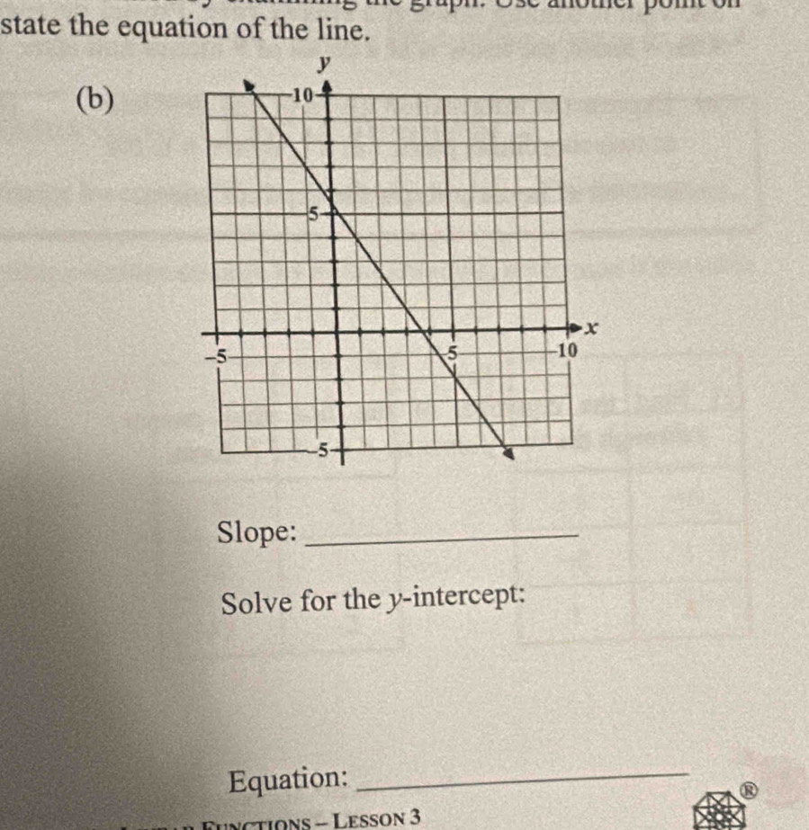 state the equation of the line. 
(b) 
Slope:_ 
Solve for the y-intercept: 
Equation:_ 
nctions - Lesson 3