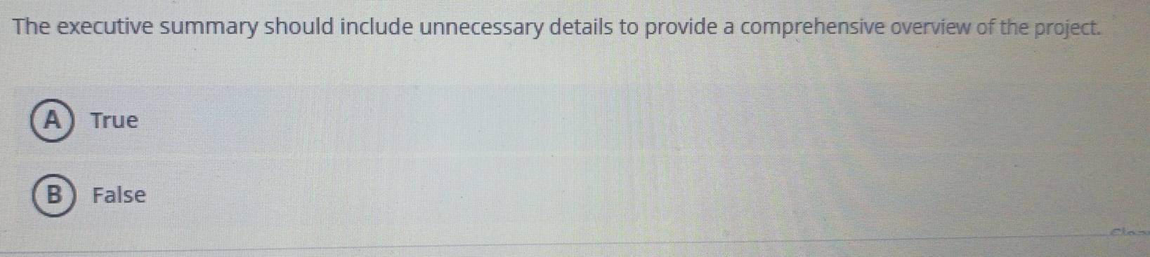 The executive summary should include unnecessary details to provide a comprehensive overview of the project.
A True
BFalse