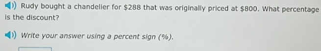 Rudy bought a chandelier for $288 that was originally priced at $800. What percentage 
is the discount? 
Write your answer using a percent sign (%).