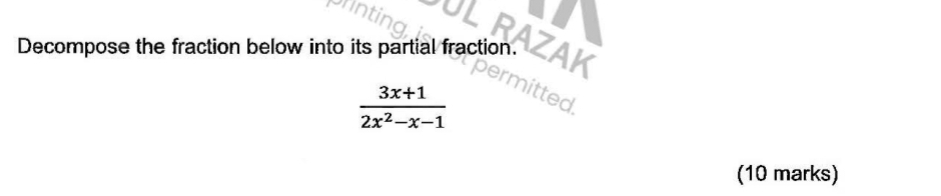 RAZAK 
Decompose the fraction below into its partial fraction.
 (3x+1)/2x^2-x-1 
mitted 
(10 marks)