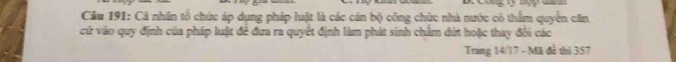 Cá nhân tổ chức áp dụng pháp luật là các cán bộ công chức nhà nước có thẩm quyền căn 
cứ vào quy định của pháp luật để đưa ra quyết định làm phát sinh chẩm đứt hoặc thay đôi các 
Trang 14/17 - Mã đề thì 357