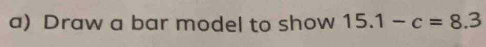 Draw a bar model to show 15.1-c=8.3