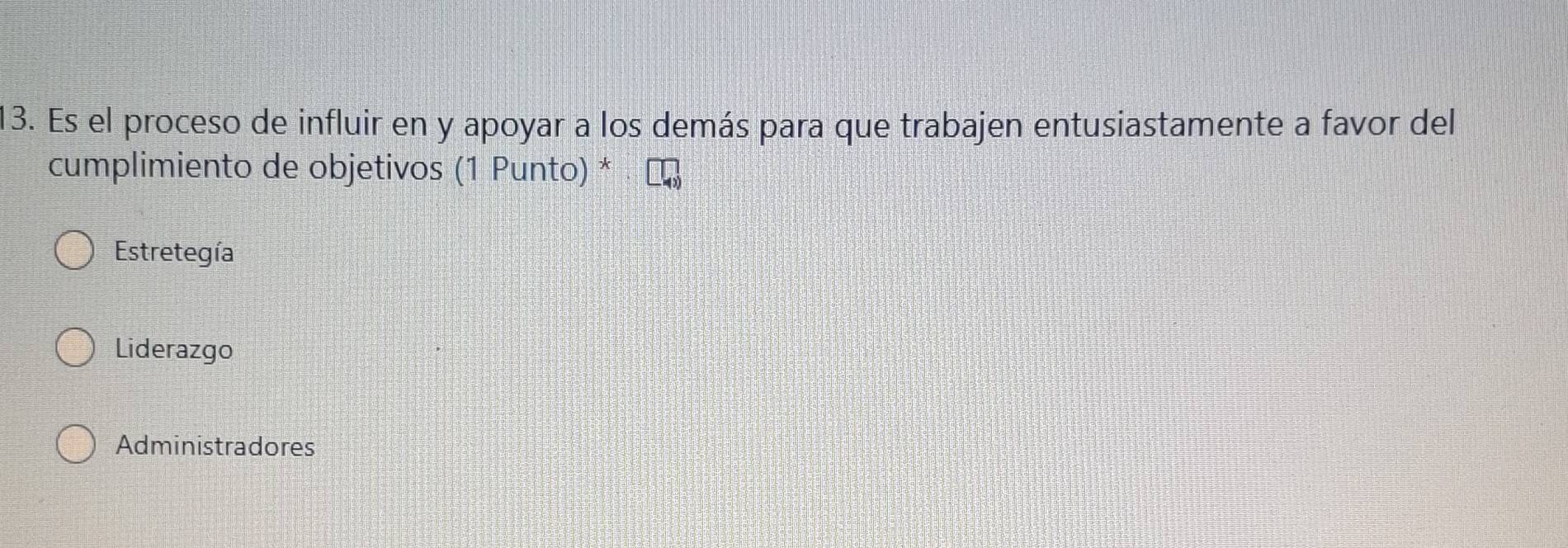 Es el proceso de influir en y apoyar a los demás para que trabajen entusiastamente a favor del
cumplimiento de objetivos (1 Punto) *
Estretegía
Liderazgo
Administradores