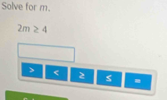 Solve for m.
2m≥ 4
< 2</tex>
=
