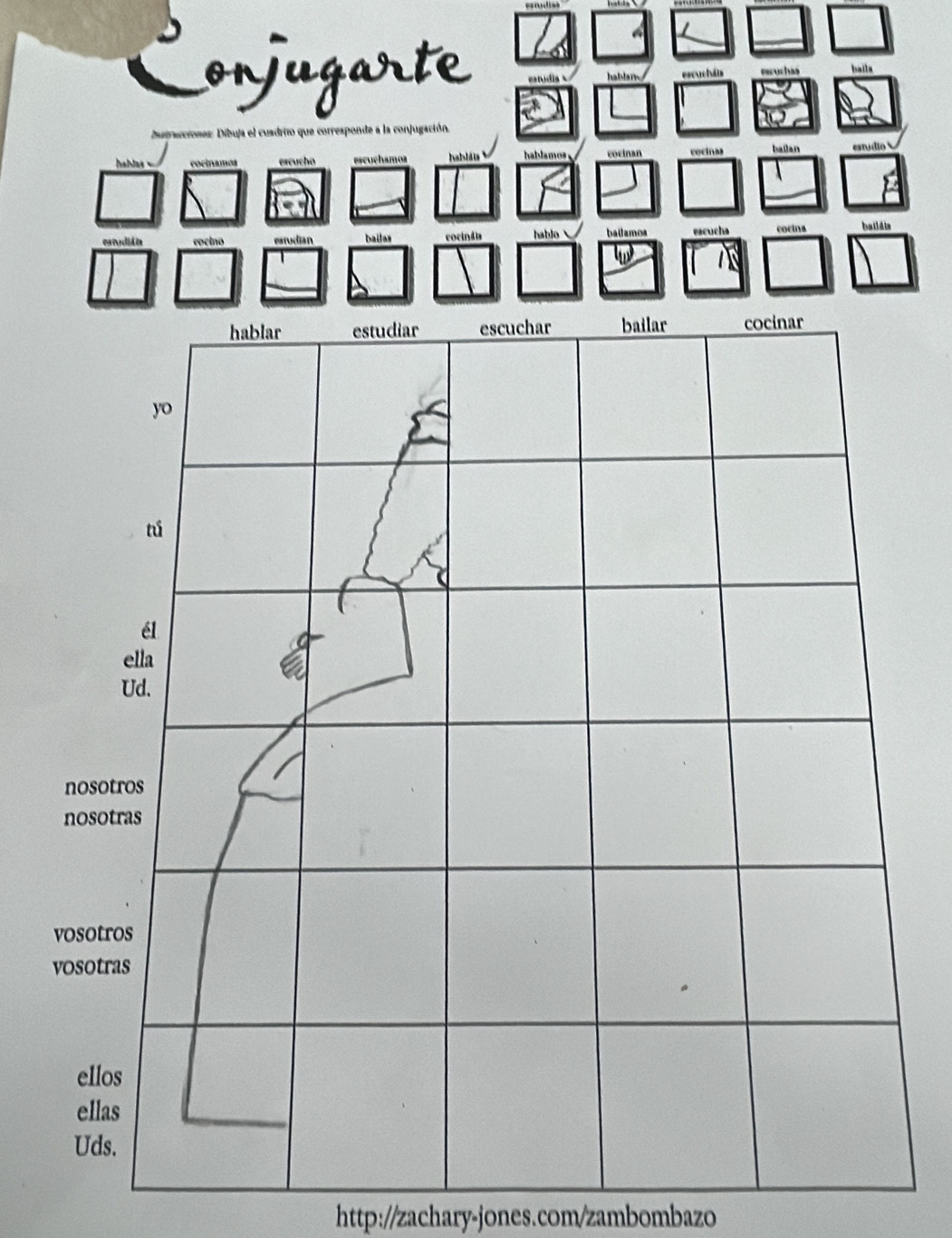 Conjugarte eanudi ruch ät exuchas hait= 
Dutrcciones: Dibuja el cuadrito que corresponde a la conjugación. 
ocinamos escucho escuç h amos habläis hablamos . cocinan recinas bailan estúdio 
cocino estudian bailas cocindia hablo bailamos escuca 
bailats 

http://zachary-jones.com/zambombazo