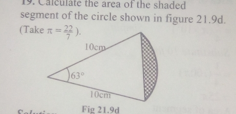 Calculate the area of the shaded
segment of the circle shown in figure 21.9d.
(Take
Fig 21.9d