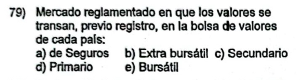 Mercado reglamentado en que los valores se
transan, previo registro, en la bolsa de valores
de cada país:
a) de Seguros b) Extra bursátil c) Secundario
d) Primario e) Bursátil