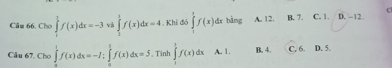 Cho ∈tlimits _1^2f(x)dx=-3 và ∈tlimits _2^3f(x)dx=4. Khi đó ∈tlimits _1^3f(x)dx bǎng A. 12. B. 7. C. 1. D. -12.
Câu 67. Cho ∈tlimits _0^1f(x)dx=-I; ∈tlimits _0^3f(x)dx=5. Tính ∈tlimits _1^3f(x)dx A. 1. B. 4. C. 6. D. 5.