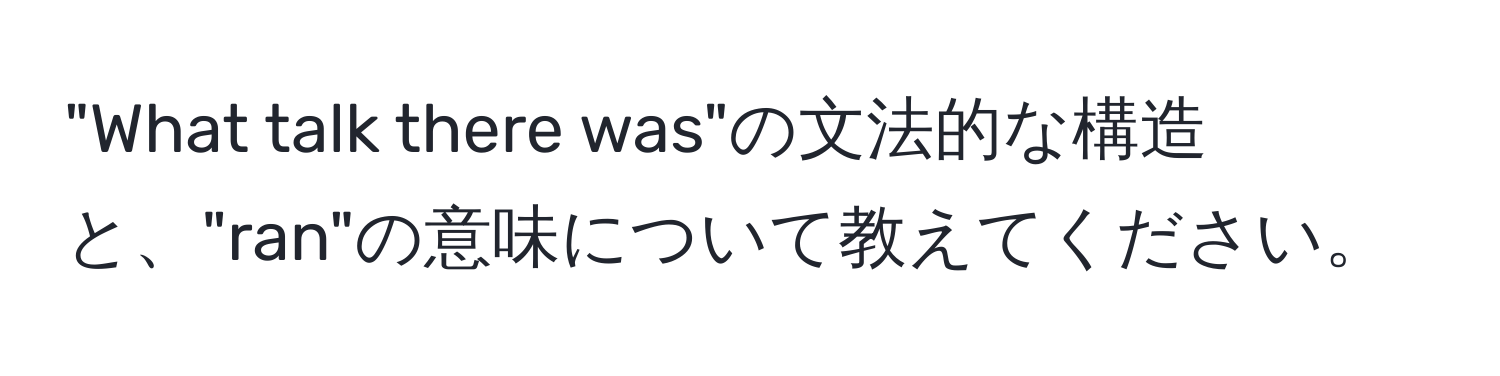 "What talk there was"の文法的な構造と、"ran"の意味について教えてください。